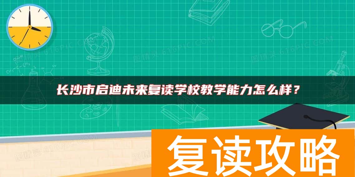 长沙市启迪未来复读学校教学能力怎么样？