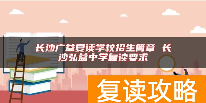 长沙广益复读学校招生简章 长沙弘益中学复读要求