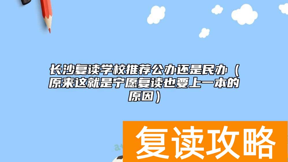 长沙复读学校推荐公办还是民办（原来这就是宁愿复读也要上一本的原因）