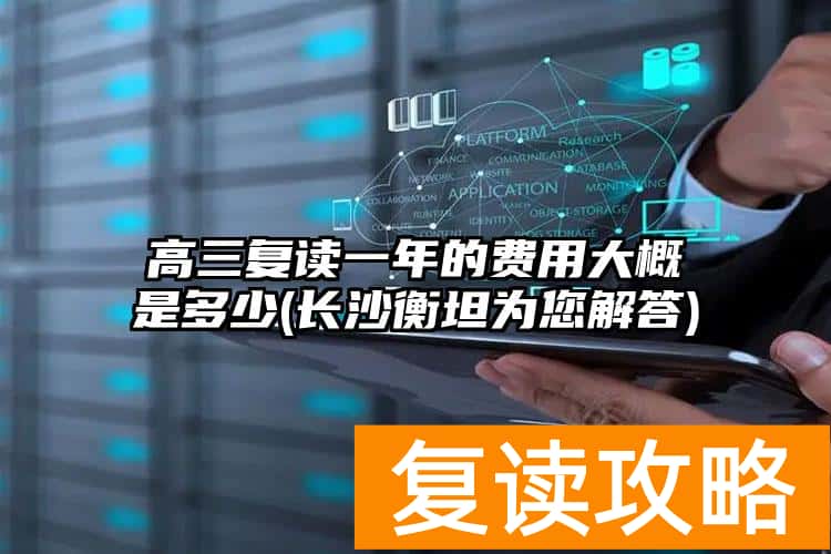 高三复读一年的费用大概是多少(长沙衡坦为您解答)