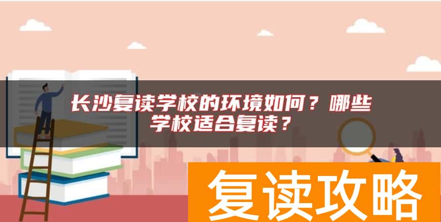 长沙复读学校的环境如何？哪些学校适合复读？