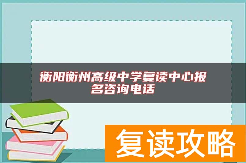 衡阳衡州高级中学复读中心报名咨询电话