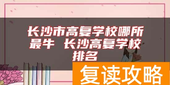 长沙市高复学校哪所最牛 长沙高复学校排名