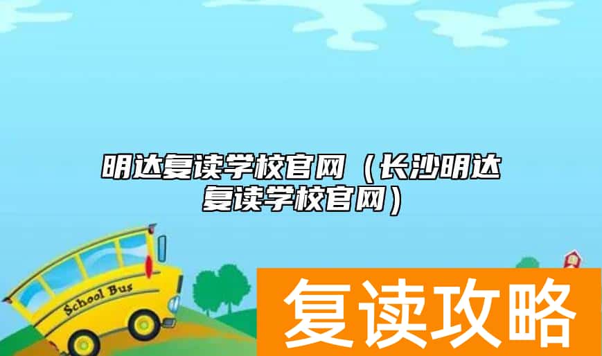 明达复读学校官网（长沙明达复读学校官网）