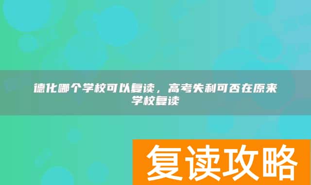 德化哪个学校可以复读，高考失利可否在原来学校复读
