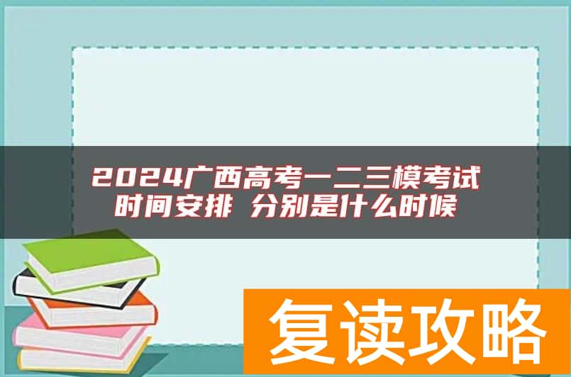 2024广西高考一二三模考试时间安排 分别是什么时候