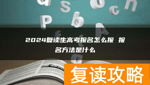 2024复读生高考报名怎么报 报名方法是什么