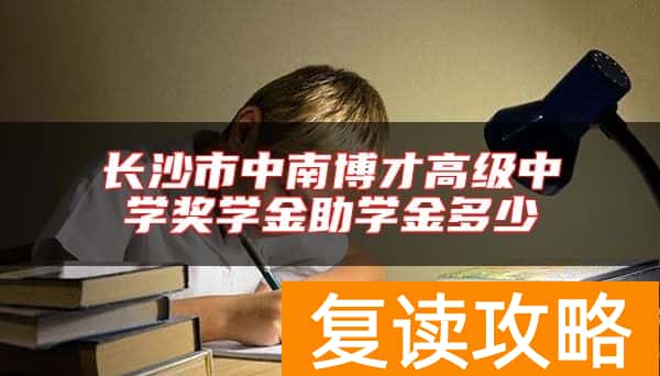 长沙市中南博才高级中学奖学金助学金多少