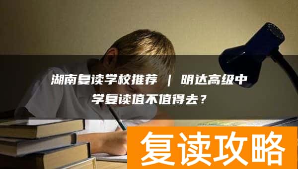 湖南复读学校推荐 | 明达高级中学复读值不值得去？
