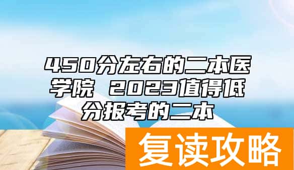 450分左右的二本医学院 2023值得低分报考的二本