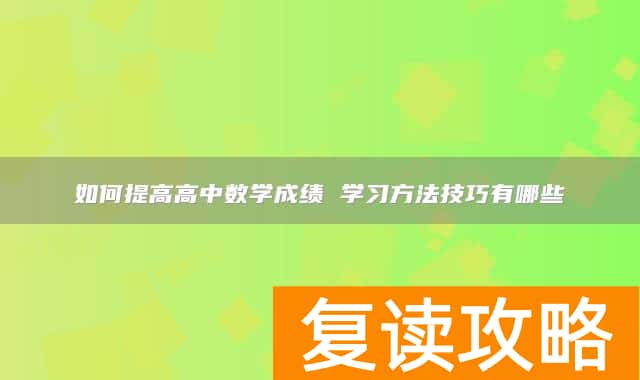 如何提高高中数学成绩 学习方法技巧有哪些