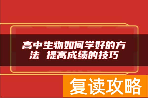 高中生物如何学好的方法 提高成绩的技巧