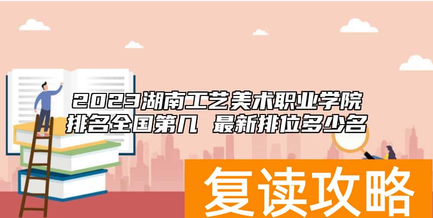 2023湖南工艺美术职业学院排名全国第几 最新排位多少名