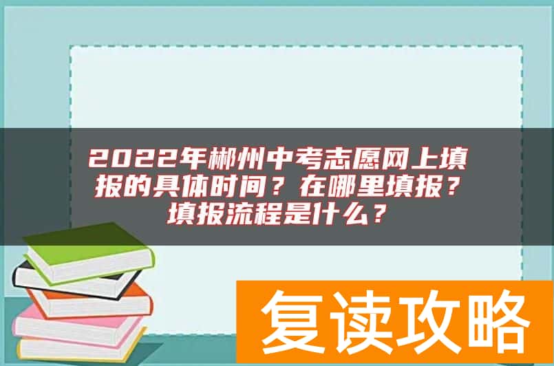 2022年郴州中考志愿网上填报的具体时间？在哪里填报？填报流程是什么？