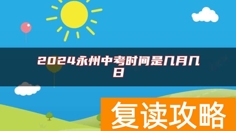 2024永州中考时间是几月几日