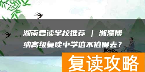 湖南复读学校推荐 | 湘潭博纳高级复读中学值不值得去？