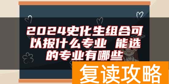 2024史化生组合可以报什么专业 能选的专业有哪些