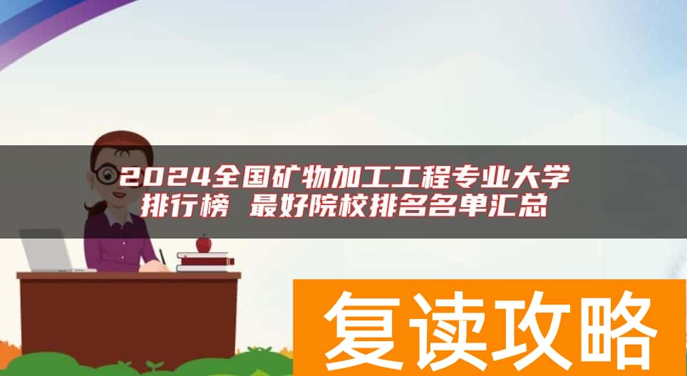 2024全国矿物加工工程专业大学排行榜 最好院校排名名单汇总