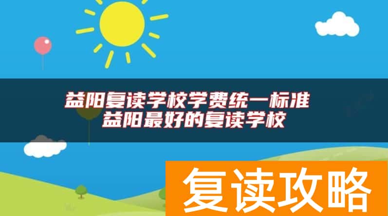 益阳复读学校学费统一标准 益阳最好的复读学校