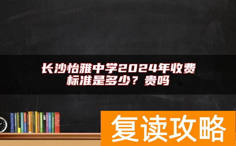 长沙怡雅中学2024年收费标准是多少？贵吗