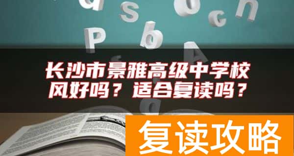 长沙市景雅高级中学校风好吗？适合复读吗？