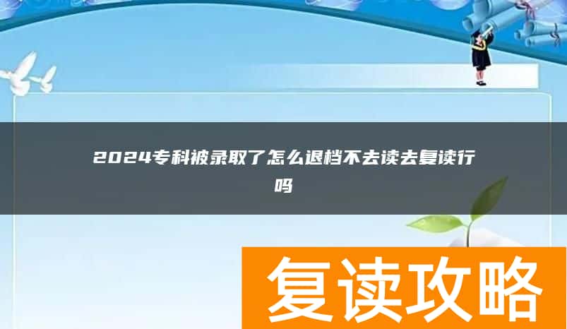 2024专科被录取了怎么退档不去读去复读行吗