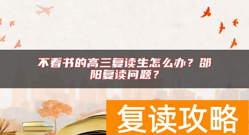 不看书的高三复读生怎么办?邵阳复读问题?