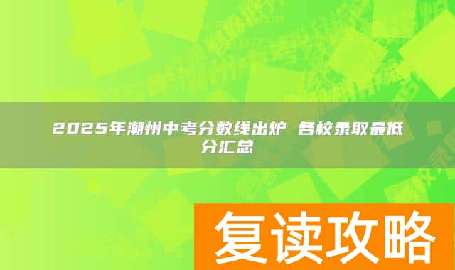 2025年潮州中考分数线出炉 各校录取最低分汇总