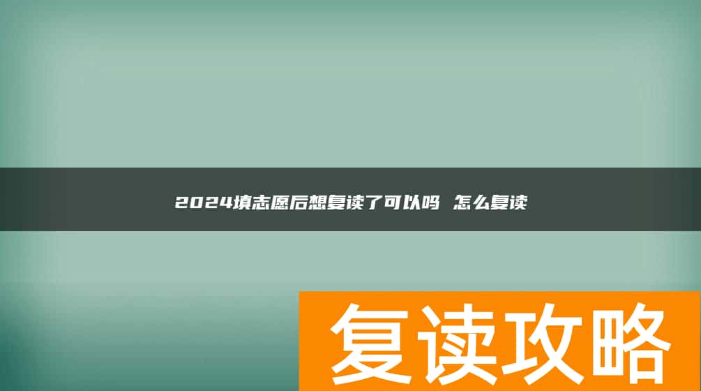 2024填志愿后想复读了可以吗 怎么复读