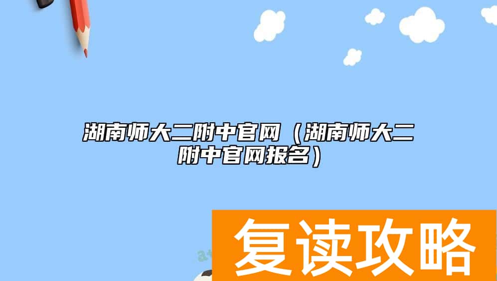 湖南师大二附中官网（湖南师大二附中官网报名）
