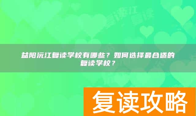 益阳沅江复读学校有哪些？如何选择最合适的复读学校？