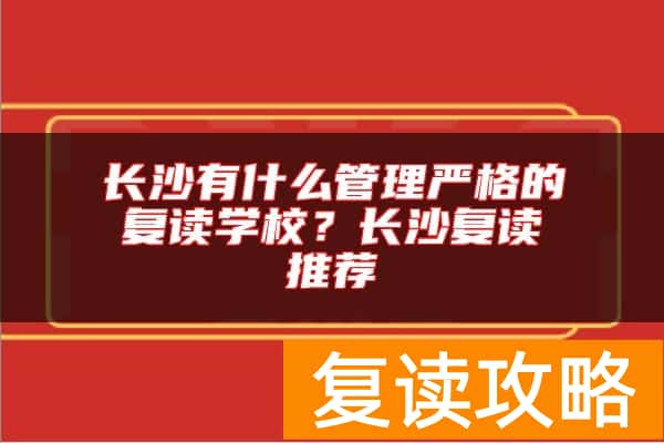 长沙有什么管理严格的复读学校？长沙复读推荐