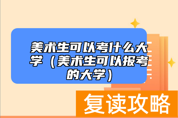 美术生可以考什么大学(美术生可以报考的大学)