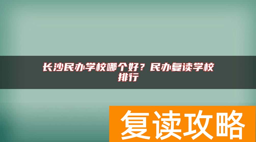 长沙民办学校哪个好？民办复读学校排行
