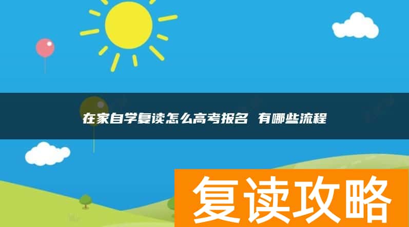 在家自学复读怎么高考报名 有哪些流程