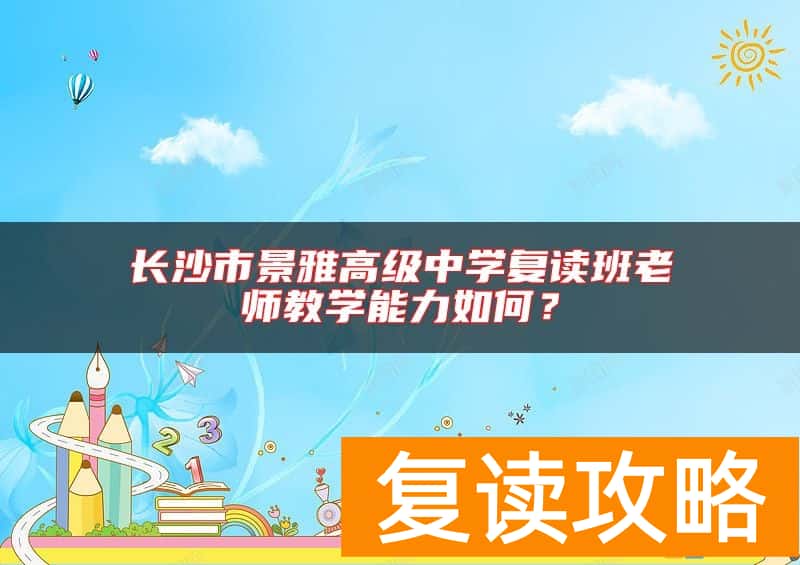 长沙市景雅高级中学复读班老师教学能力如何？