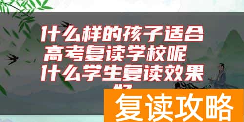 什么样的孩子适合高考复读学校呢 什么学生复读效果好