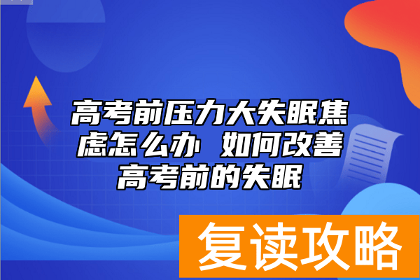 高考前压力大失眠焦虑怎么办 如何改善高考前的失眠