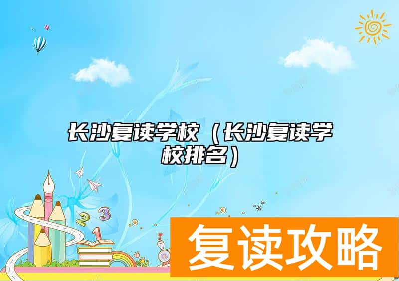 长沙复读学校（长沙复读学校排名）