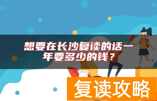 想要在长沙复读的话一年要多少的钱？
