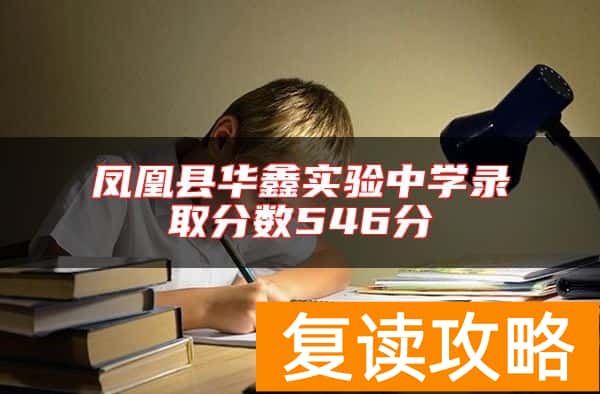凤凰县华鑫实验中学录取分数546分