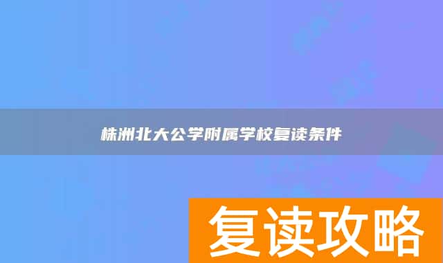 株洲北大公学附属学校复读条件