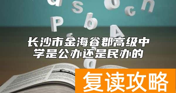 长沙市金海谷郡高级中学是公办还是民办的