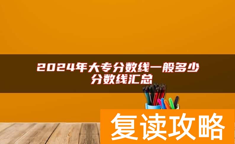 2024年大专分数线一般多少 分数线汇总