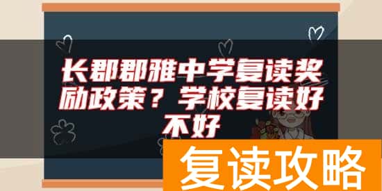 长郡郡雅中学复读奖励政策？学校复读好不好