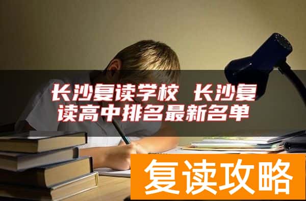 长沙复读学校 长沙复读高中排名最新名单