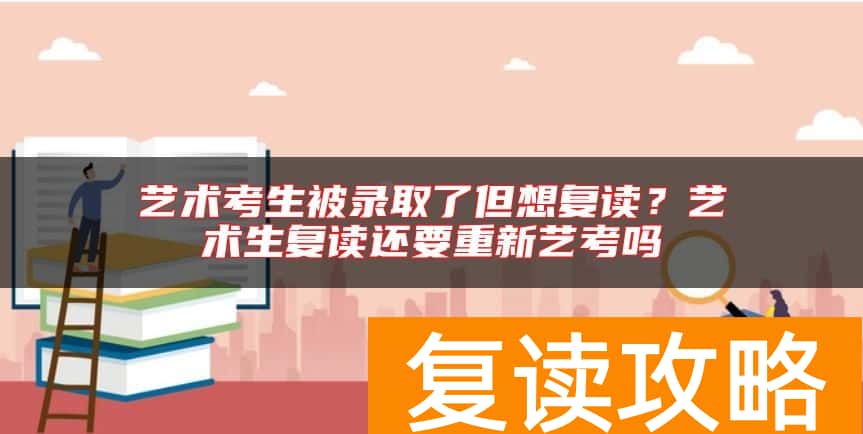 艺术考生被录取了但想复读？艺术生复读还要重新艺考吗