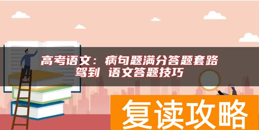 高考语文：病句题满分答题套路驾到 语文答题技巧