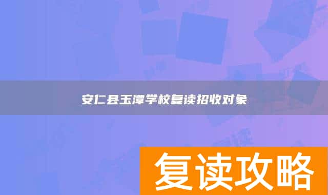 安仁县玉潭学校复读招收对象