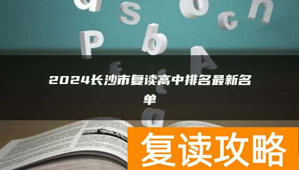 2024长沙市复读高中排名最新名单